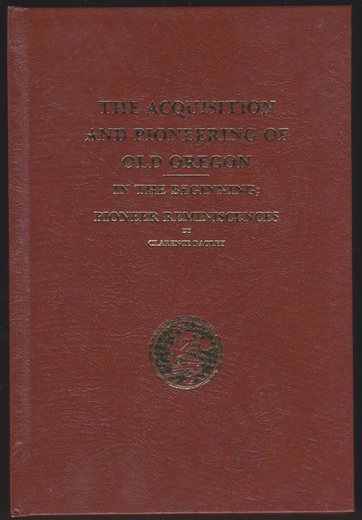 THE ACQUISITION AND PIONEERING OF OLD OREGON AND IN THE BEGINNING In the Beginning; Pioneer Reminiscences