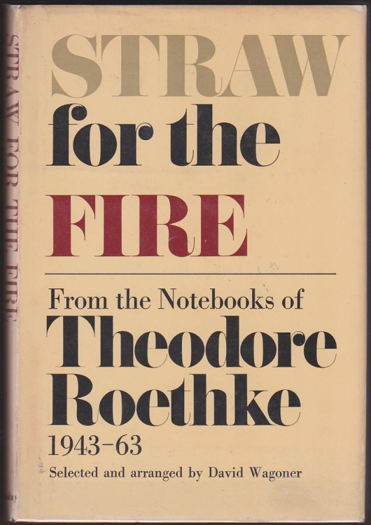 STRAW FOR THE FIRE From the Notebooks of Theodore Roethke 1943-1963