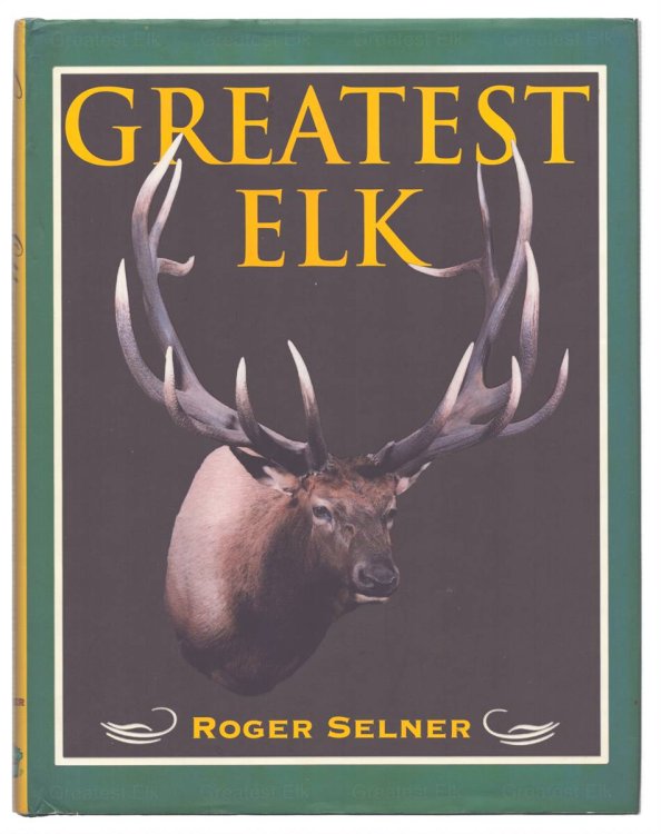 GREATEST ELK A Complete Historical and Illustrated Record of North America's Biggest Elk