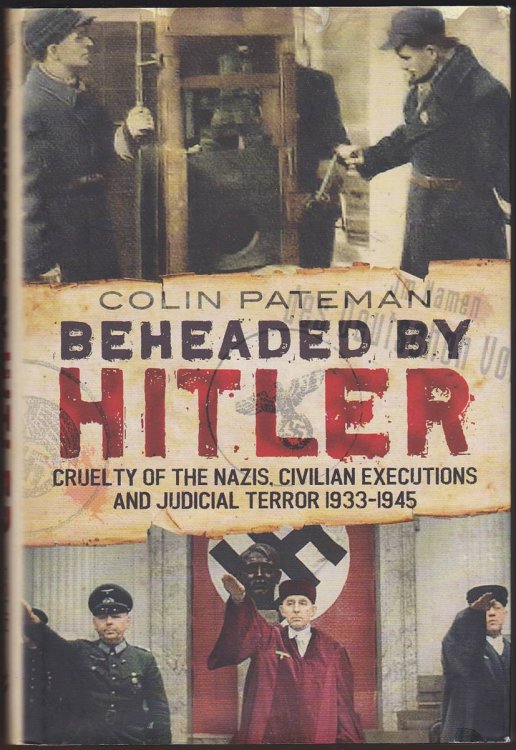 BEHEADED BY HITLER Cruelty of the Nazis, Civilian Executions and Judicial Terror 1933-1945