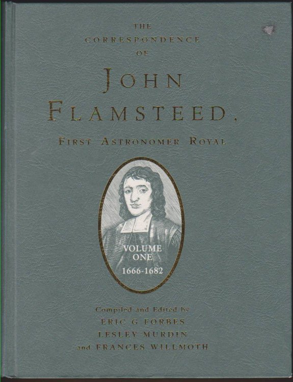THE CORRESPONDENCE OF JOHN FLAMSTEED, THE FIRST ASTRONOMER ROYAL. VOLUME ONE 1666-1682