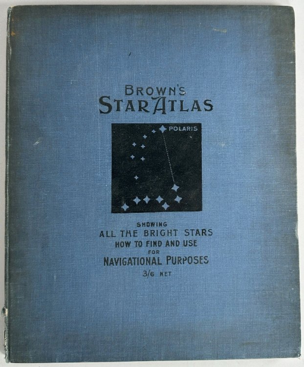 Brown's Star Atlas, Showing All the Bright Stars with Full Instructions How to Find and Use Them for Navigational Purposes and Board of Trade Examinations