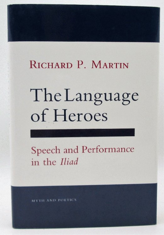 The Language of Heroes: Speech and Performance in the Iliad (Myth and Poetics)