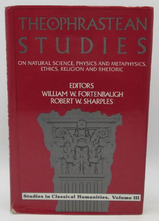 Theophrastean Studies: On Natural Science, Physics and Metaphysics, Ethics, Religion and Rhetoric