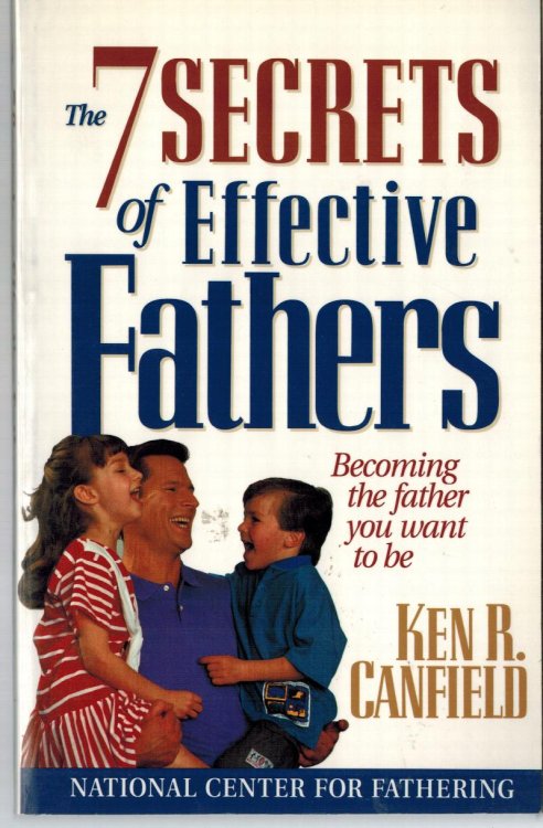 The 7 Secrets of Effective Fathers: Becoming the Father Your Children Need