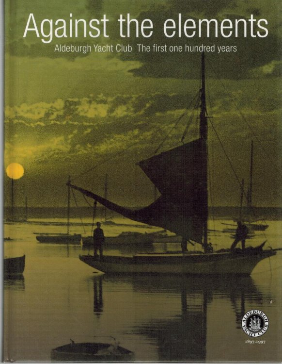 Against the Elements : Aldeburgh Yacht Club the First One Hundred Years