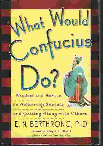 WHAT WOULD CONFUCIUS DO Wisdom and Advice on Achieving Success and Getting Along with Others