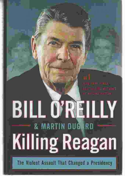 KILLING REAGAN The Violent Assault That Changed a Presidency