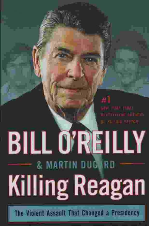 KILLING REAGAN The Violent Assault That Changed a Presidency