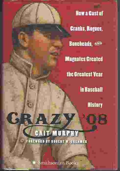 CRAZY '08 How a Cast of Cranks, Rogues, Boneheads, and Magnates Created the Greatest Year in Baseball History