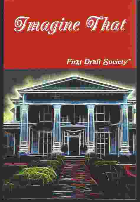 IMAGINE THAT, WRITINGS FROM THE KEYBOARDS OF FIRST DRAFT SOCIETY MEMBERS, SPRING 2017