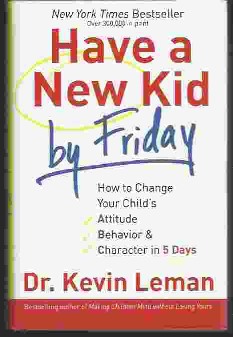 HAVE A NEW KID BY FRIDAY How to Change Your Child's Attitude, Behavior & Character in 5 Days