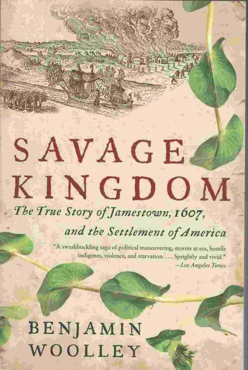 SAVAGE KINGDOM The True Story of Jamestown, 1607, and the Settlement of America