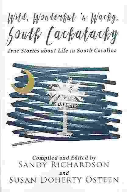 WILD, WONDERFUL 'N WACKY SOUTH CACKALACKY True Stories about Life in South Carolina