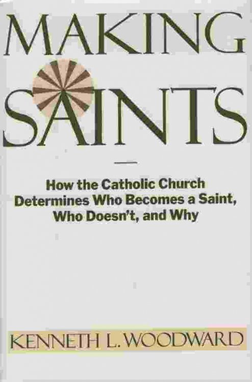 MAKING SAINTS How the Catholic Church Determines Who Becomes a Saint, Who Doesn't, and Why