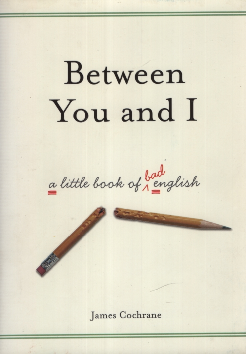 BETWEEN YOU AND I A Little Book of Bad English