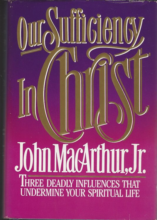 OUR SUFFICIENCY IN CHRIST How We Have Displaced Our True Spiritual Resources with Mysticism, Pragmatism, and Psychology