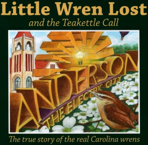 LITTLE WREN LOST AND THE TEAKETTLE CALL The True Story of the Real Carolina Wrens