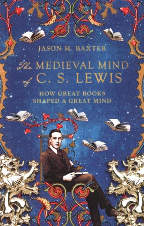THE MEDIEVAL MIND OF CS LEWIS How Great Books Shaped a Great Mind