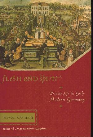 FLESH AND SPIRIT, PRIVATE LIFE IN EARLY MODERN GERMANY