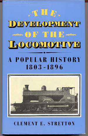 THE DEVELOPMENT OF THE LOCOMOTIVE, A POPULAR HISTORY 1803-1896