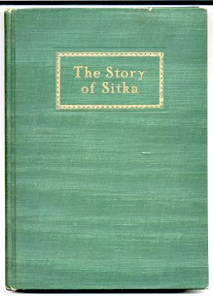 STORY OF SITKA: THE HISTORIC OUTPOST OF THE NORTHWEST COAST; THE CHIEF FACTORY OF THE RUSSIAN AMERICAN COMPANY