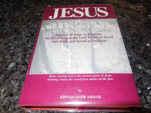 Jesus in Heaven on Earth: Journey of Jesus to Kashmir, His Preaching to the Lost Tribes of Israel, and Death and Burial in Srinagar