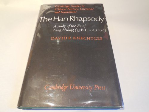 The Han Rhapsody: A Study of the Fu of Yang Hsiung (53 B.C.-A.D.18) (Cambridge Studies in Chinese History, Literature and Institutions)