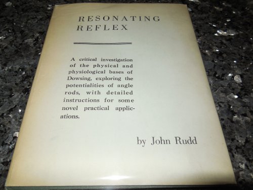 Resonating Reflex - A Critical Investigation of the Physical and Physiological Bases of Dowsing, Exploring the Potentialities of Angle Rods, With Detailed Instructions for Some Novel Practical Applications