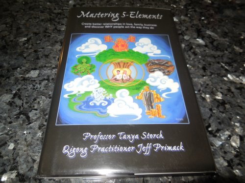 Mastering 5-Elements: Create Better Relationships in Love, Family, Business and Discover WHY people act the way they do