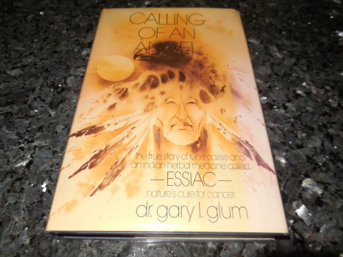 Calling of an Angel: The True Story of Rene Caisse and an Indian Herbal Medicine Called Essiac, Nature's Cure for Cancer