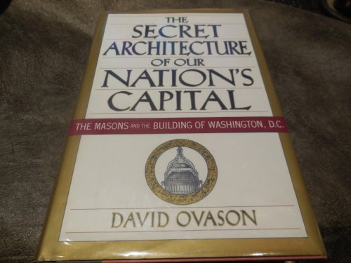 The Secret Architecture of Our Nation's Capital : The Masons and the Building of Washington, D.C.