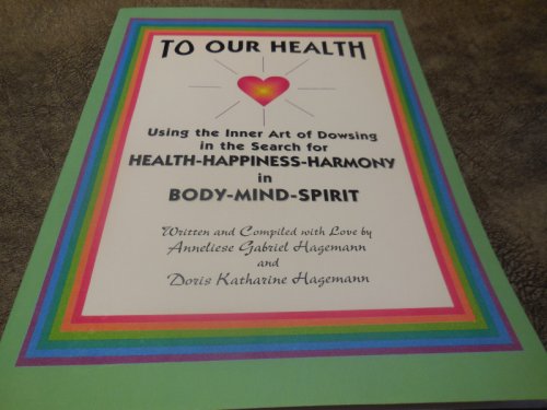 To OUR Health, The Inner Art of Dowsing in search for Health, Happiness, Harmony, in Mind, Body, Spirit