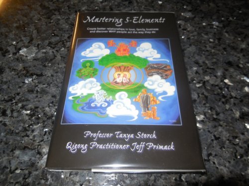 Mastering 5-Elements: Create Better Relationships in Love, Family, Business and Discover WHY people act the way they do