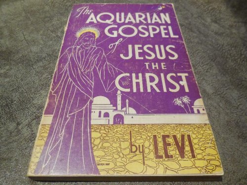 The Aquarian Gospel of Jesus the Christ: The Philosophic and Practical Basis of the Religion of the Aquarian Age of the World and of the Church Universal