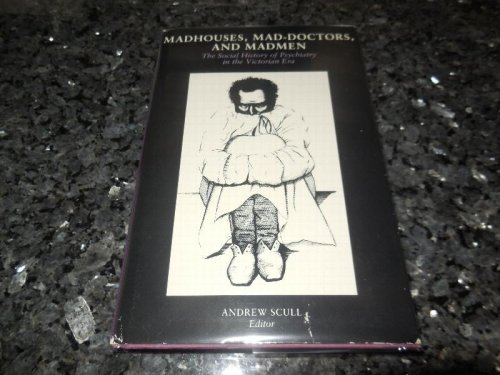 Madhouses, Mad-Doctors and Madmen: The Social History of Psychiatry in the Victorian Era