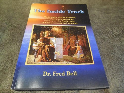 The Inside Track: The Complete History of Science, how it became deadly on the watch of the One World Order, and how to sidestep their Activities