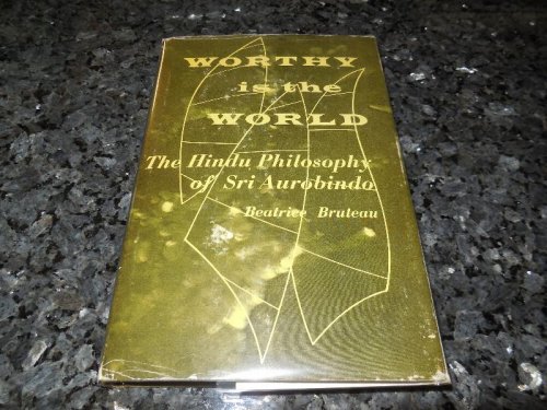 Worthy is the World - The Hindu Philosophy of Sri Aurobindo