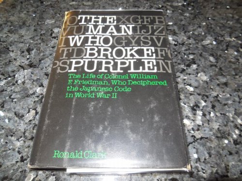 The Man Who Broke Purple: The Life of Colonel William F. Friedman, Who Deciphered the Japanese Code in World War II