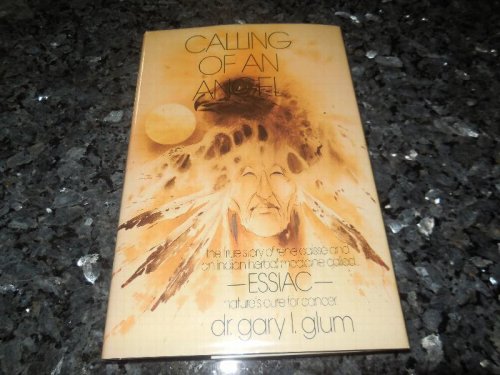 Calling of an Angel: The True Story of Rene Caisse and an Indian Herbal Medicine Called Essiac, Nature's Cure for Cancer