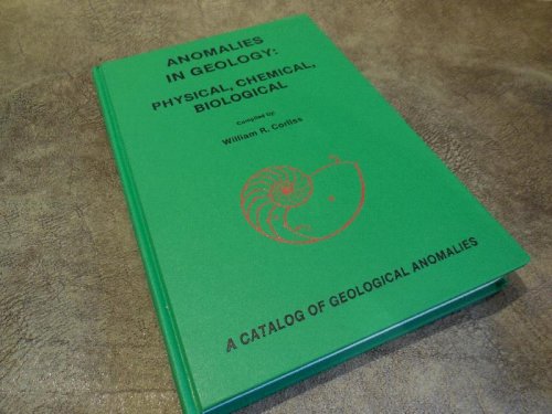 Anomalies in Geology: Physical, Chemical, Biological : A Catalog of Geological Anamalities