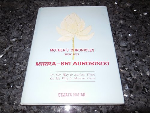 Mother's Chronicles, Book Four: Mirra: Sri Aurobindo - On Her Way to Ancient Times, On His Way to Modern Times Bk.4