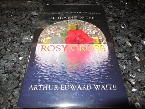 Rosicrucian Rites and Ceremonies of the Fellowship of the Rosy Cross by Founder of the Holy Order of the Golden Dawn Arthur Edward Waite