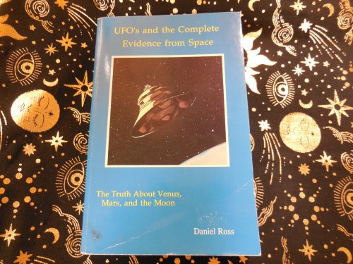 UFO's and the Complete Evidence from Space : The Truth About Venus Mars and the Moon