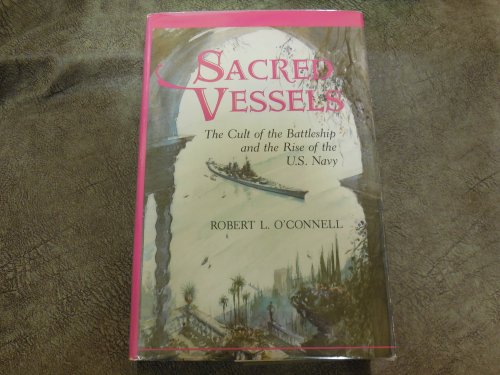 Sacred Vessels: The Cult Of The Battleship And The Rise Of The U.s. Navy