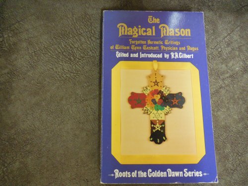 The Magical Mason: Forgotten Hermetic Writings of William Wynn Westcott, Physician and Magus (Roots of the Golden Dawn Series)