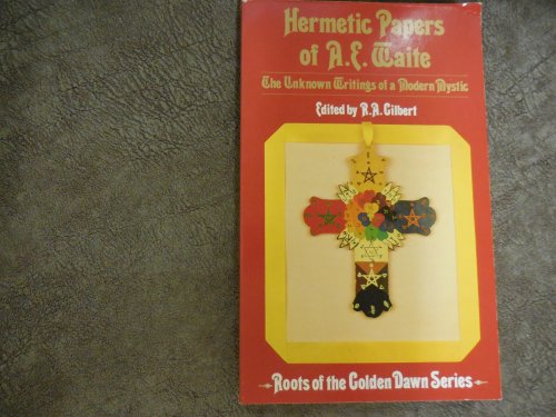 The Hermetic Papers of A. E. Waite: The Unknown Writings of a Modern Mystic (Roots of the Golden Dawn Series)