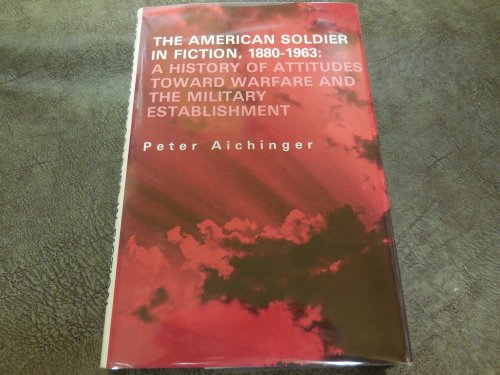 The American Soldier in Fiction, 1880-1963: A History of Attitudes Toward Warfare and the Military Establishment