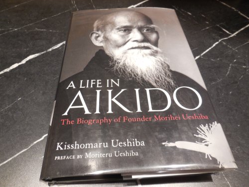 A Life in Aikido: The Biography of Founder Morihei Ueshiba