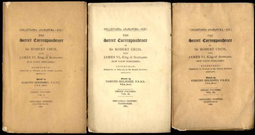 THE SECRET CORRESPONDENCE OF SIR ROBERT CECIL WITH JAME VI OF SCOTLAND [1766], NOW FIRST PUBLISHED. [COMPLETE IN 3 VOLUMES]